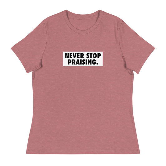 Never Stop Praising - Women's Relaxed T-Shirt